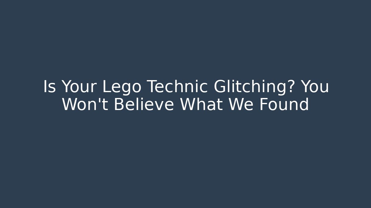 Is Your Lego Technic Glitching? You Won’t Believe What We Found