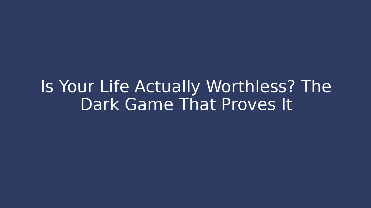 Is Your Life Actually Worthless? The Dark Game That Proves It
