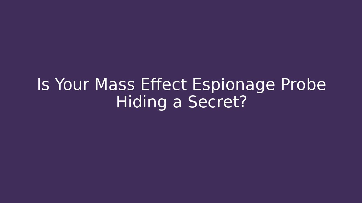 Is Your Mass Effect Espionage Probe Hiding a Secret?