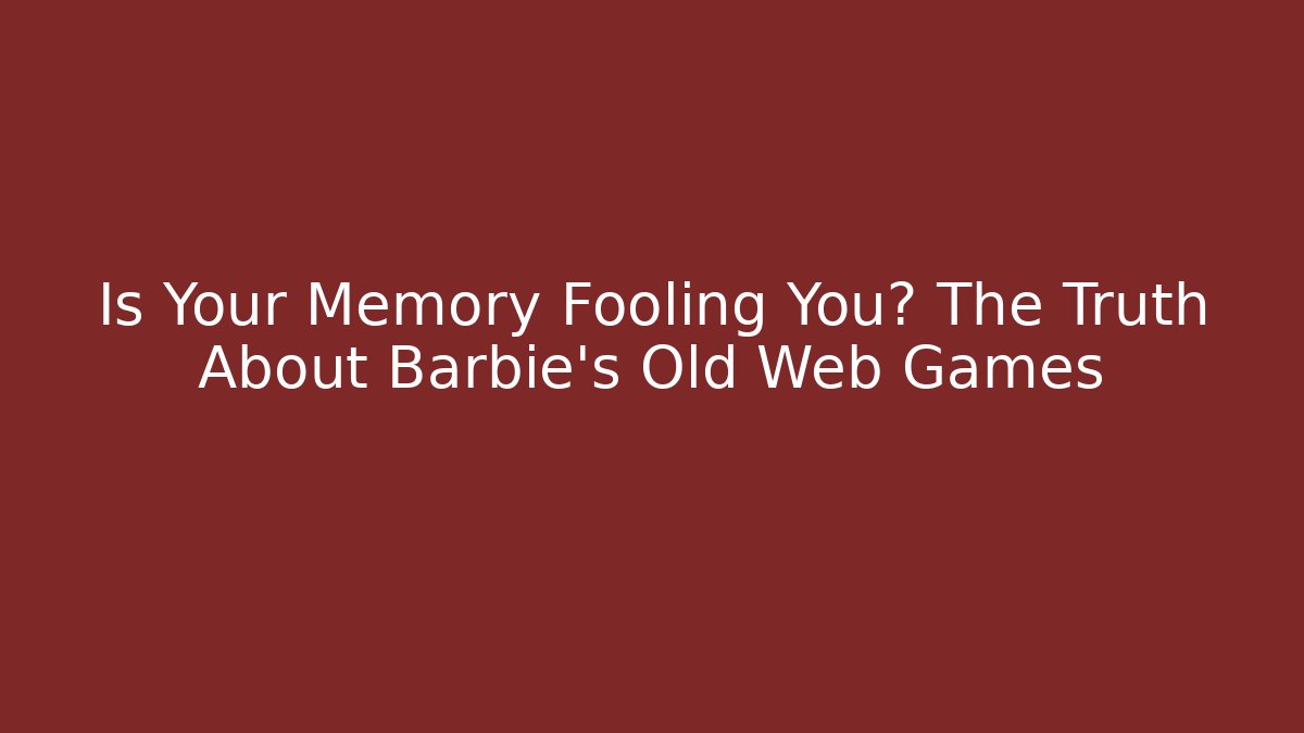 Is Your Memory Fooling You? The Truth About Barbie's Old Web Games