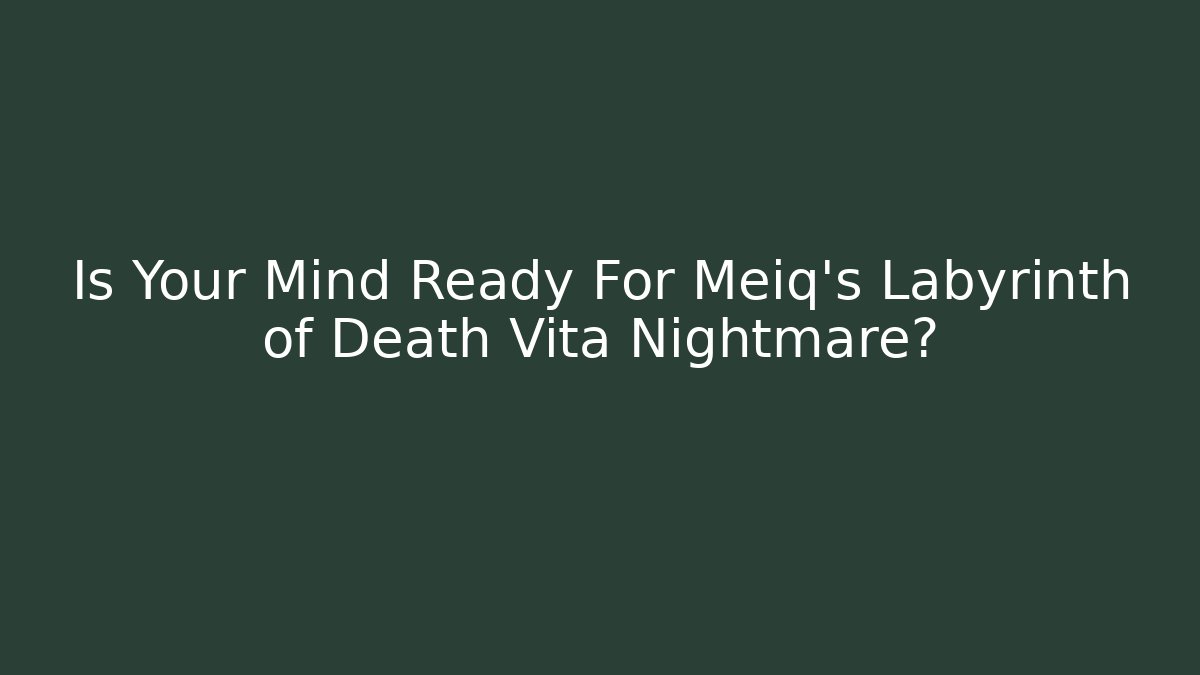 Is Your Mind Ready For Meiq's Labyrinth of Death Vita Nightmare?
