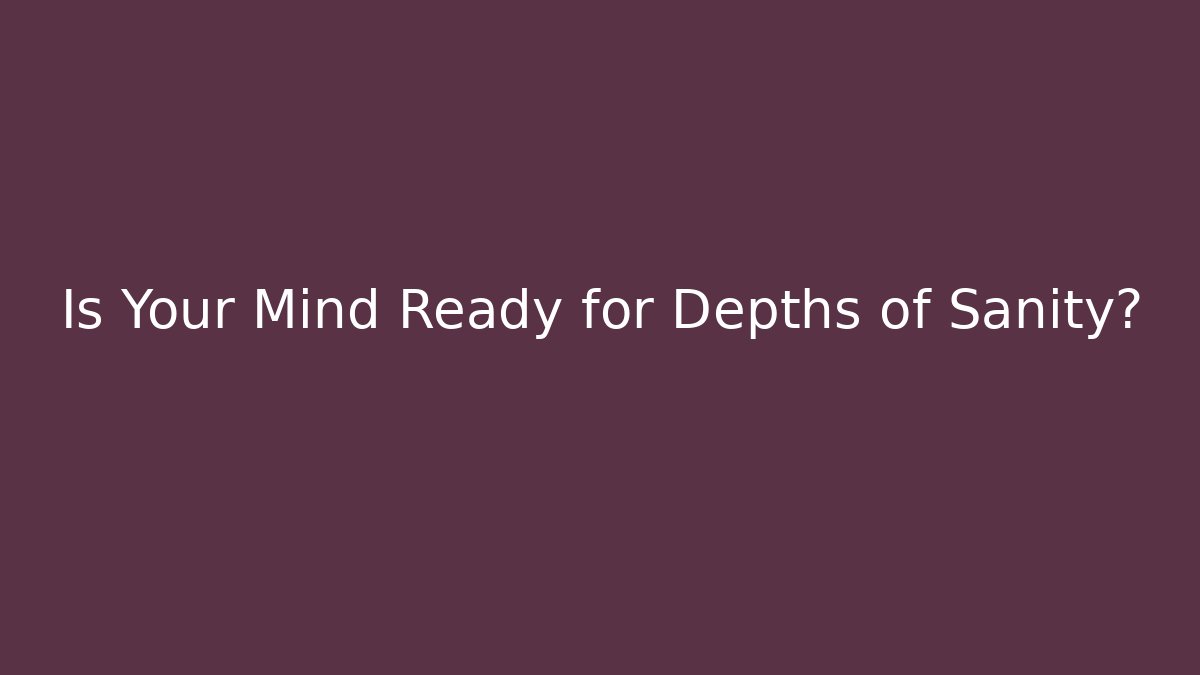 Is Your Mind Ready for Depths of Sanity?