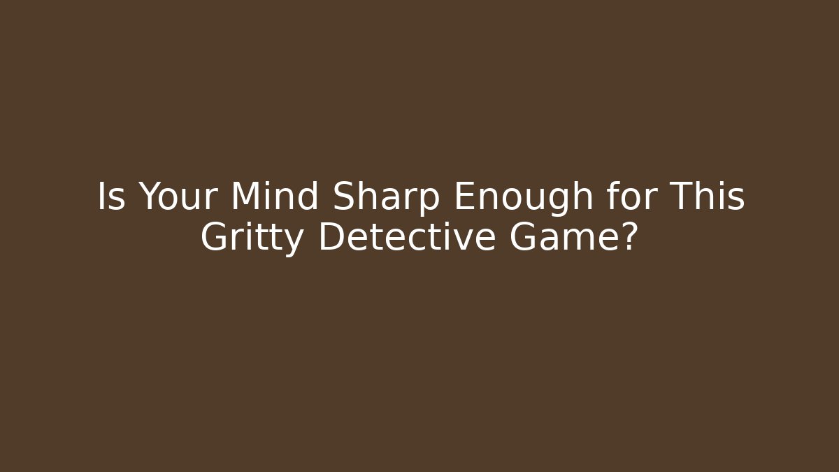 Is Your Mind Sharp Enough for This Gritty Detective Game?