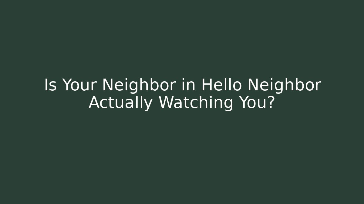 Is Your Neighbor in Hello Neighbor Actually Watching You?