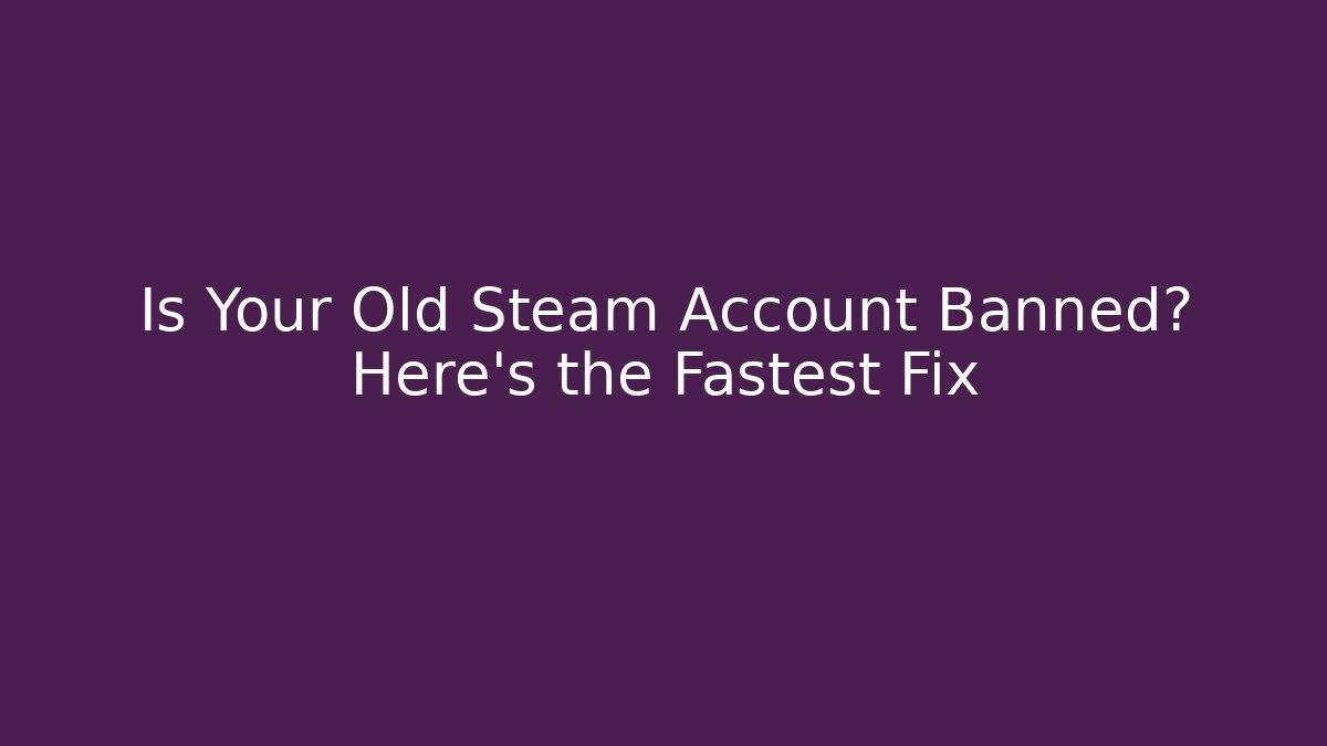 Is Your Old Steam Account Banned? Here's the Fastest Fix - Andrea Zevedo