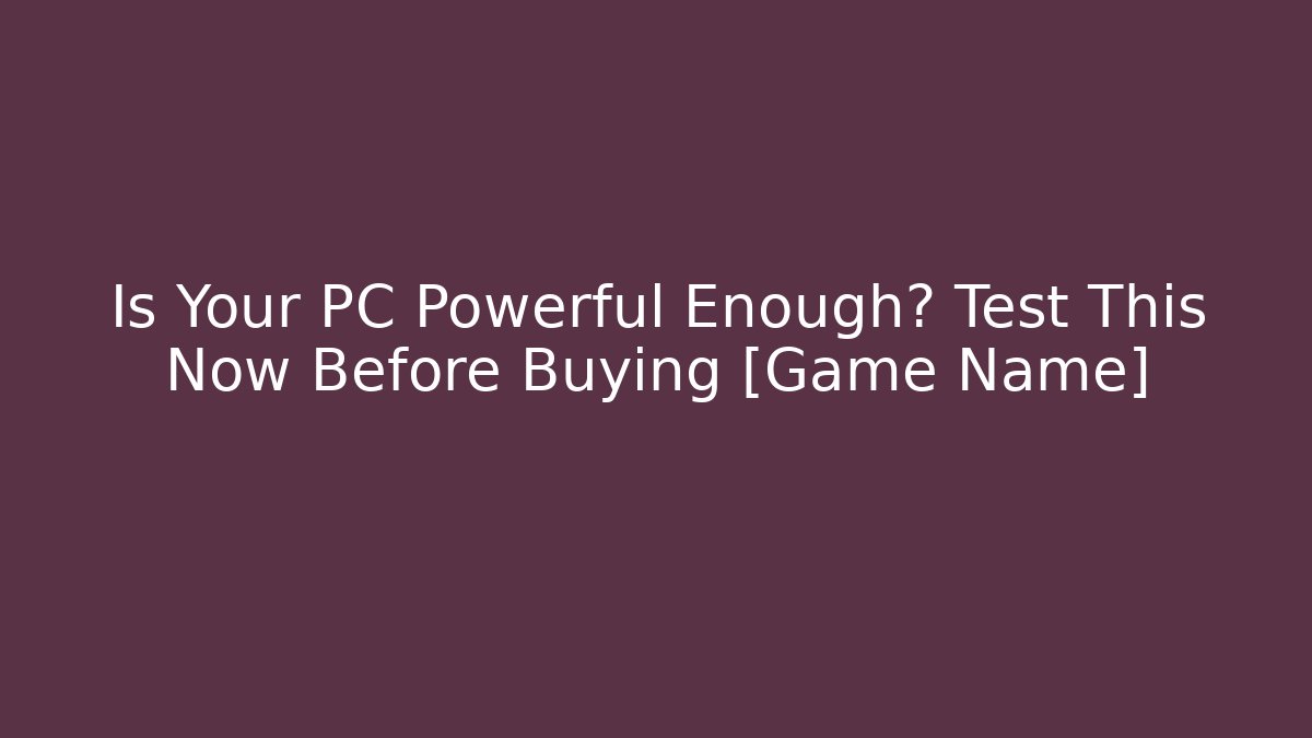 Is Your PC Powerful Enough? Test This Now Before Buying [Game Name]
