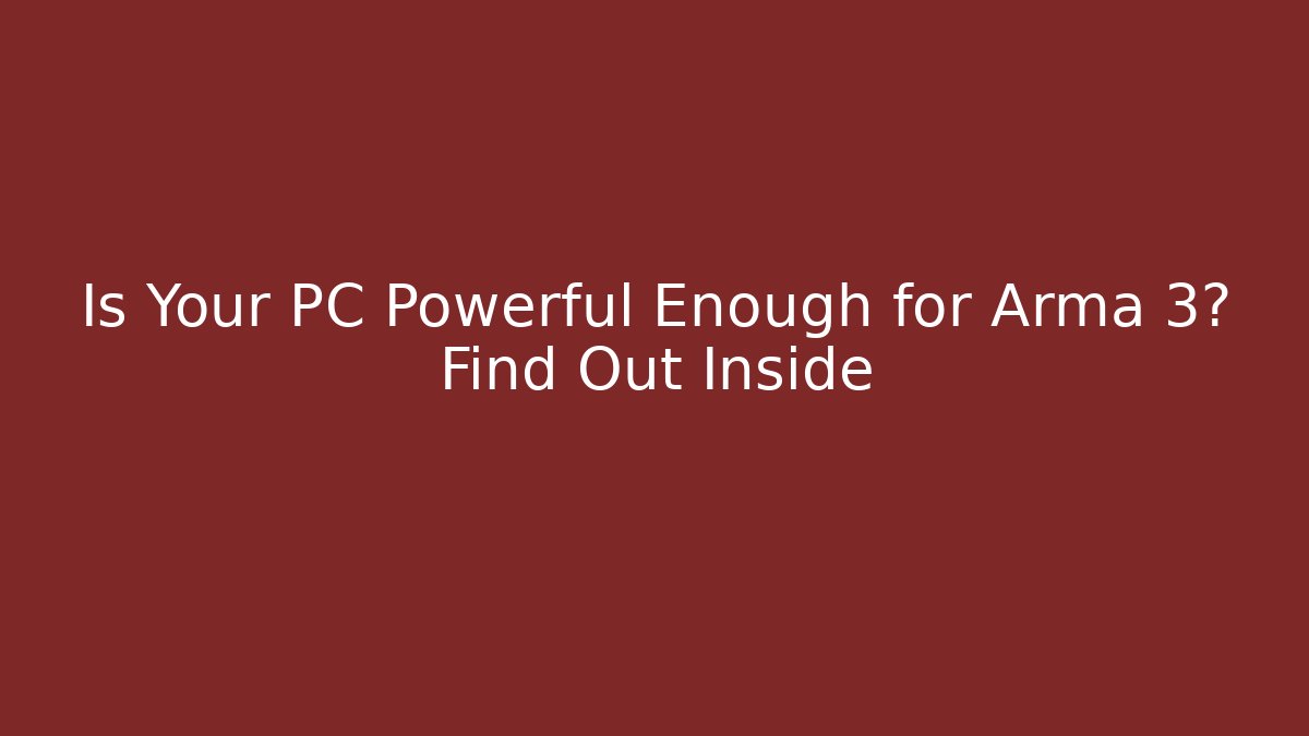 Is Your PC Powerful Enough for Arma 3? Find Out Inside