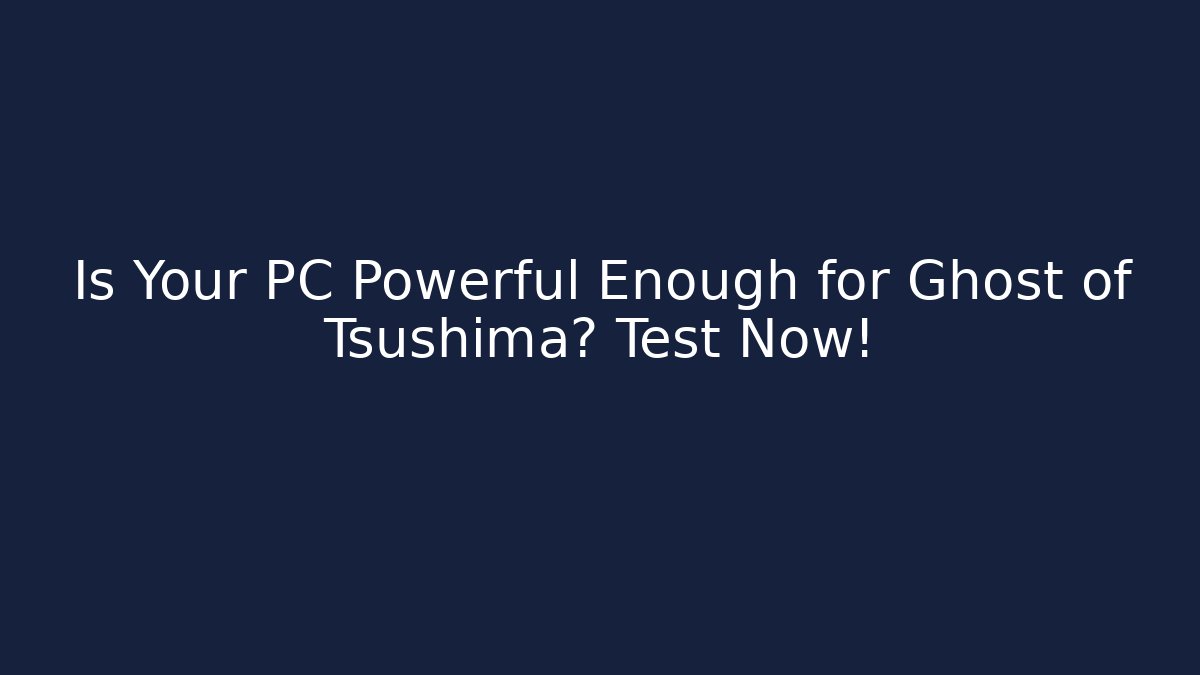 Is Your PC Powerful Enough for Ghost of Tsushima? Test Now!
