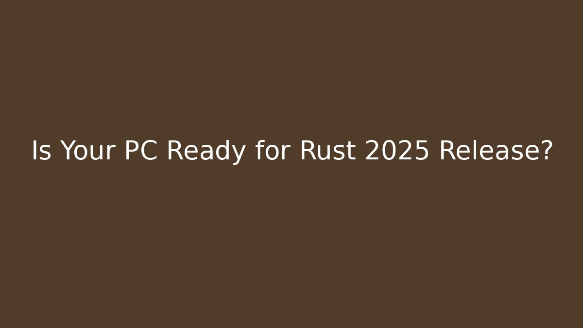 Is Your PC Ready for Rust 2025 Release?