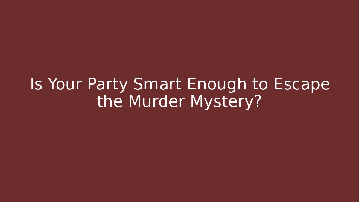 Is Your Party Smart Enough to Escape the Murder Mystery?