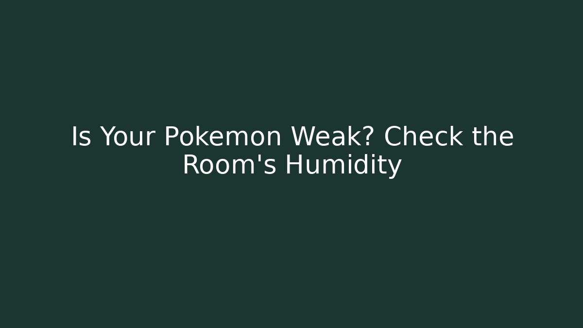 Is Your Pokémon Weak? Check the Room's Humidity