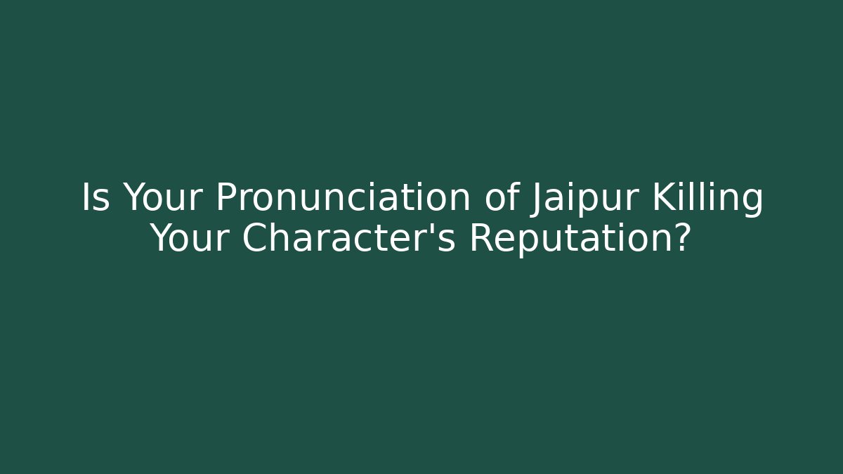 Is Your Pronunciation of Jaipur Killing Your Character's Reputation?