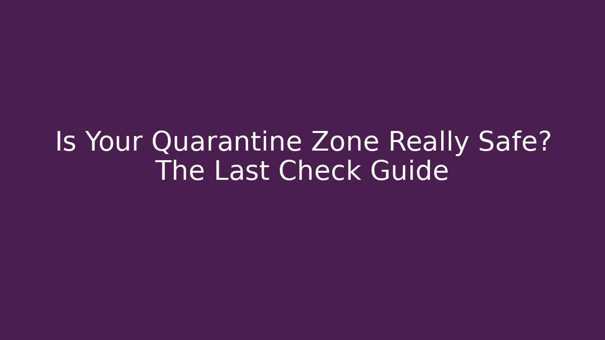Is Your Quarantine Zone Really Safe? The Last Check Guide