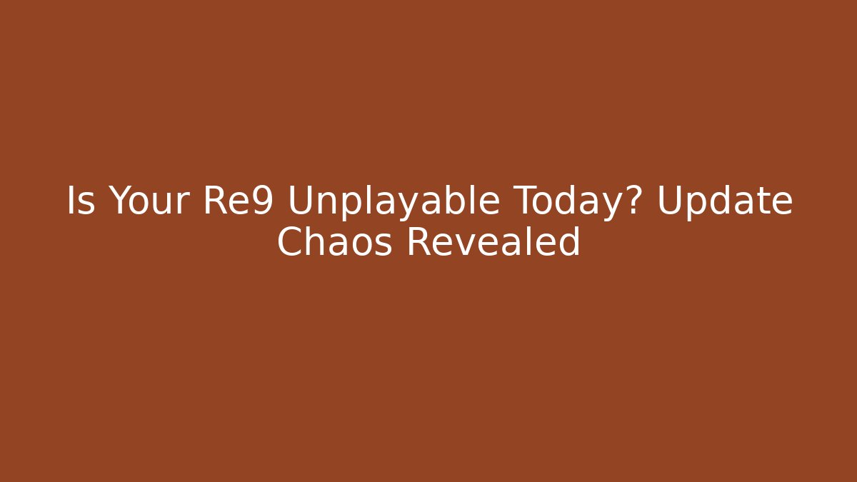 Is Your Re9 Unplayable Today? Update Chaos Revealed