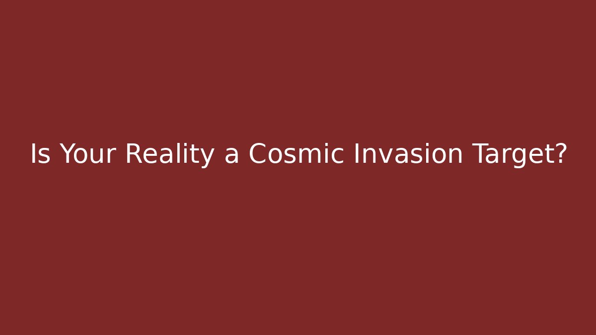 Is Your Reality a Cosmic Invasion Target?