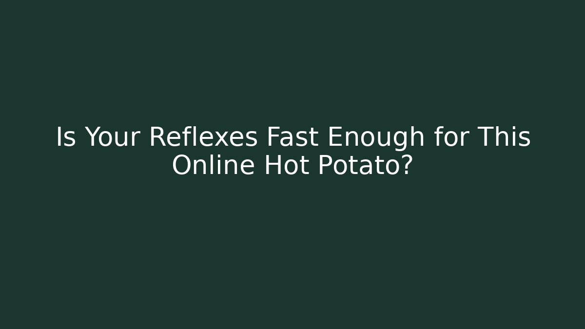 Is Your Reflexes Fast Enough for This Online Hot Potato?