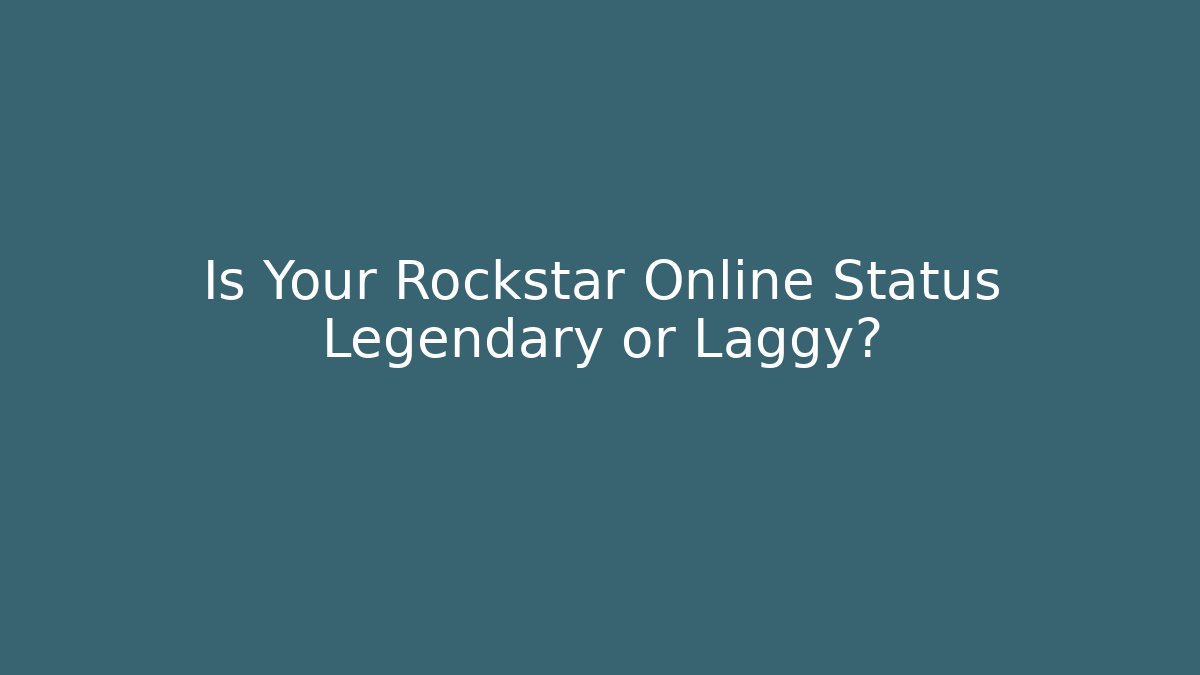 Is Your Rockstar Online Status Legendary or Laggy?