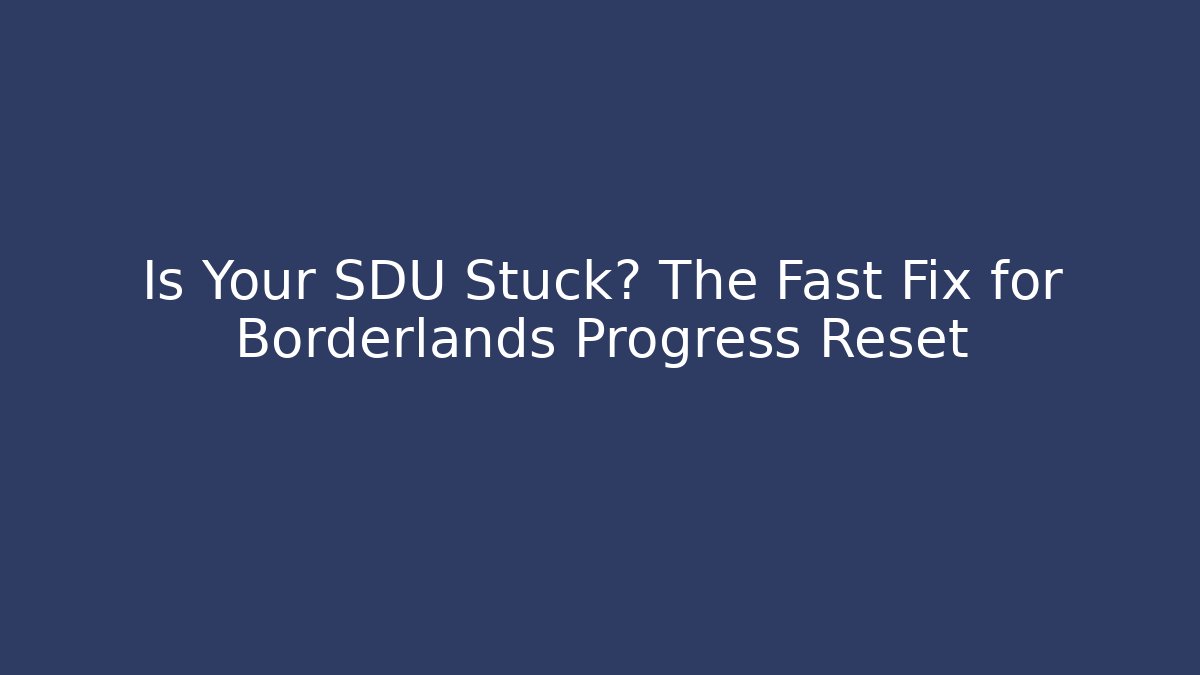 Is Your SDU Stuck? The Fast Fix for Borderlands Progress Reset