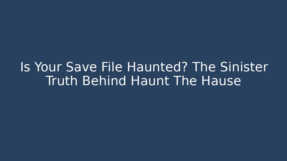 Is Your Save File Haunted? The Sinister Truth Behind Haunt The Hause