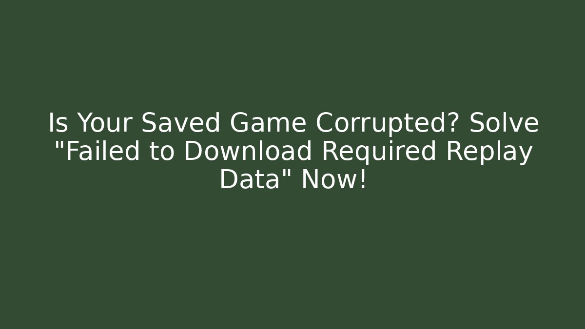 Is Your Saved Game Corrupted? Solve "Failed to Download Required Replay Data" Now!
