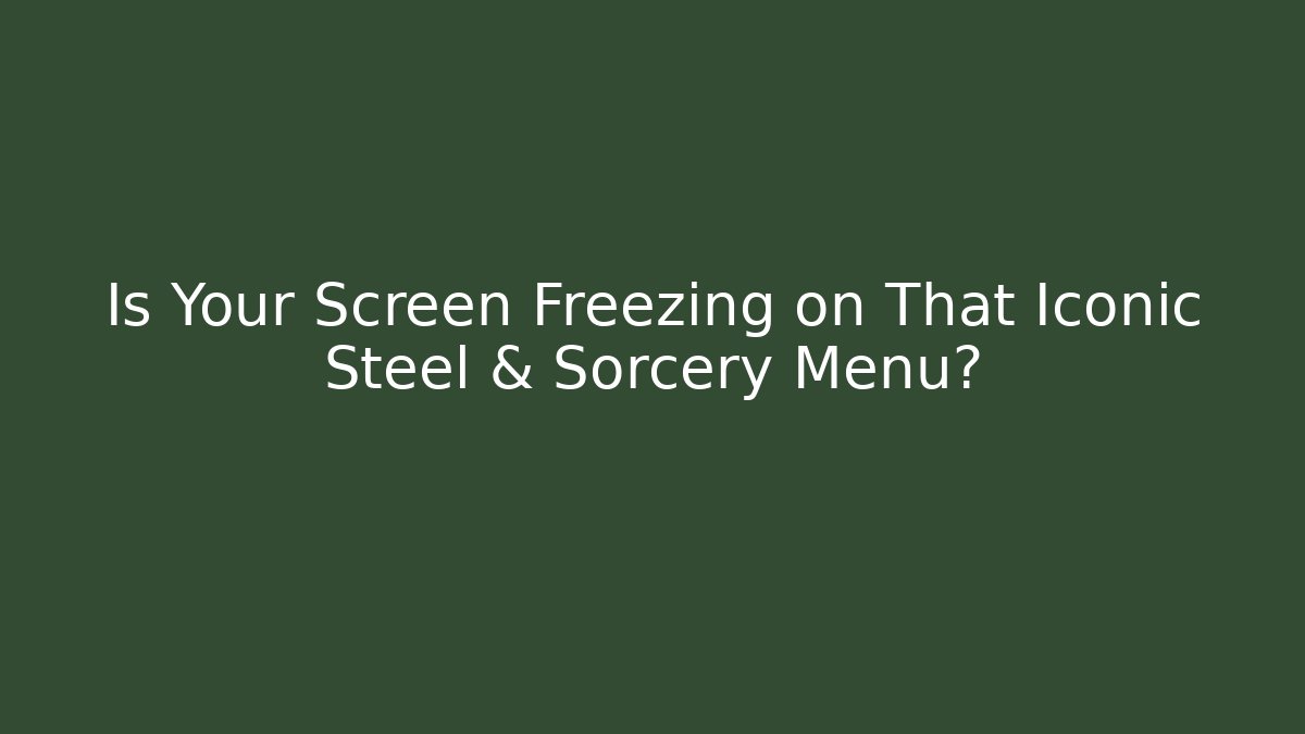 Is Your Screen Freezing on That Iconic Steel & Sorcery Menu?
