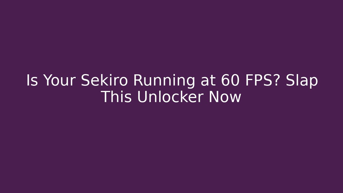 Is Your Sekiro Running at 60 FPS? Slap This Unlocker Now