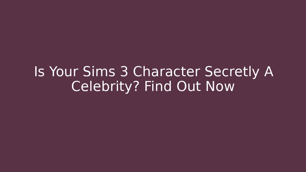 Is Your Sims 3 Character Secretly A Celebrity? Find Out Now