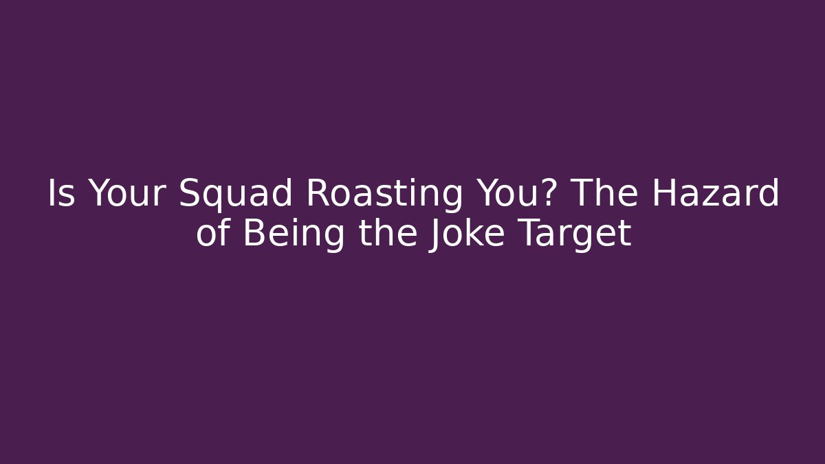 Is Your Squad Roasting You? The Hazard of Being the Joke Target