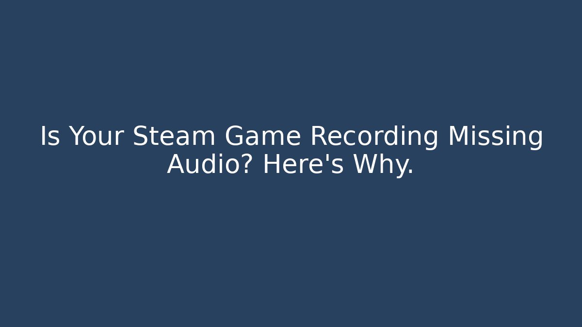 Is Your Steam Game Recording Missing Audio? Here’s Why.