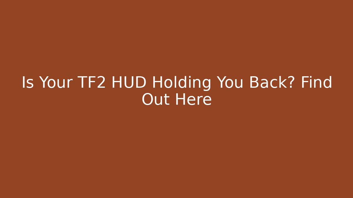 Is Your TF2 HUD Holding You Back? Find Out Here