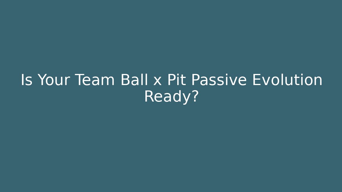 Is Your Team Ball x Pit Passive Evolution Ready?