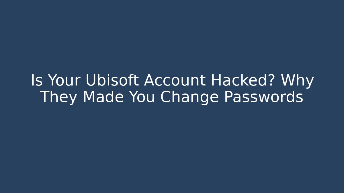 Is Your Ubisoft Account Hacked? Why They Made You Change Passwords