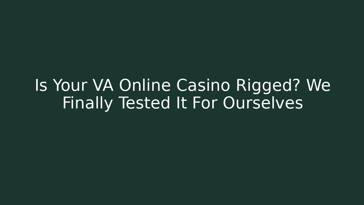 Is Your VA Online Casino Rigged? We Finally Tested It For Ourselves
