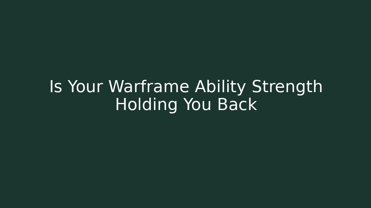 Is Your Warframe Ability Strength Holding You Back