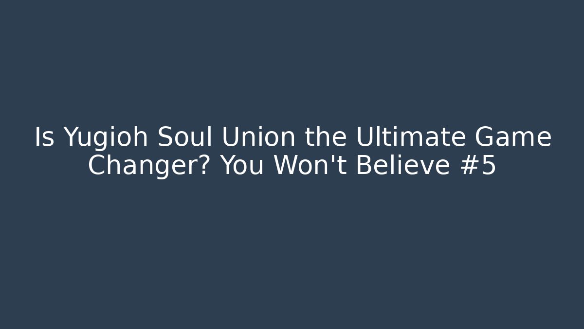 Is Yugioh Soul Union the Ultimate Game Changer? You Won't Believe #5