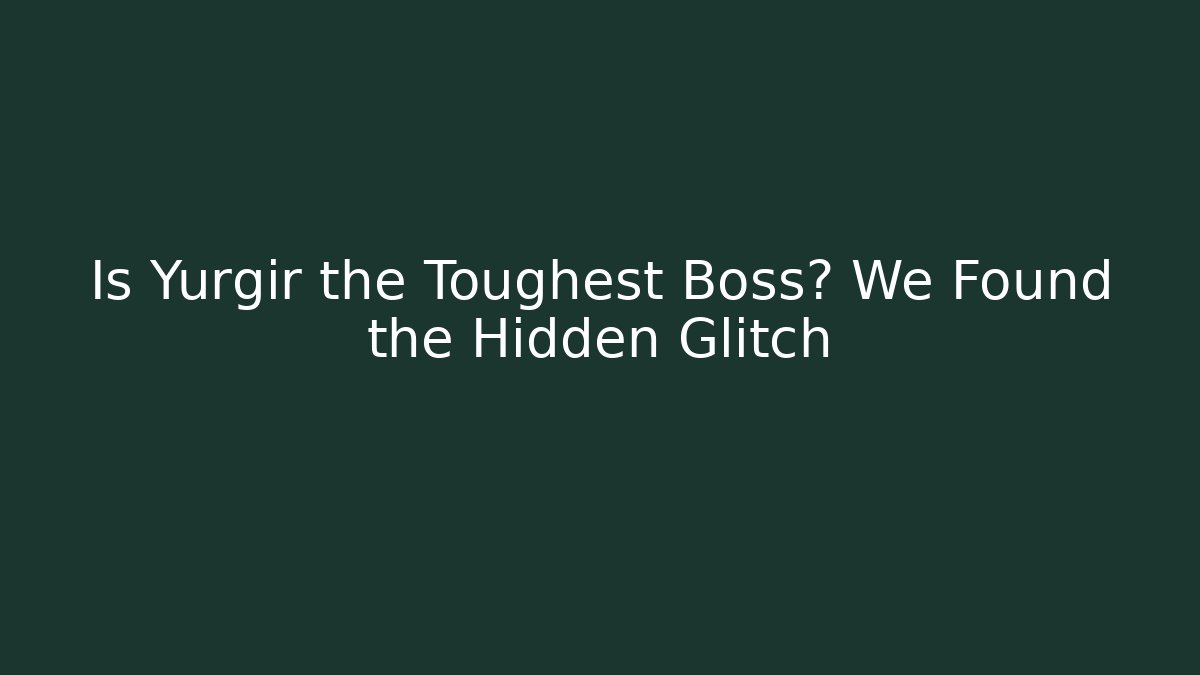 Is Yurgir the Toughest Boss? We Found the Hidden Glitch
