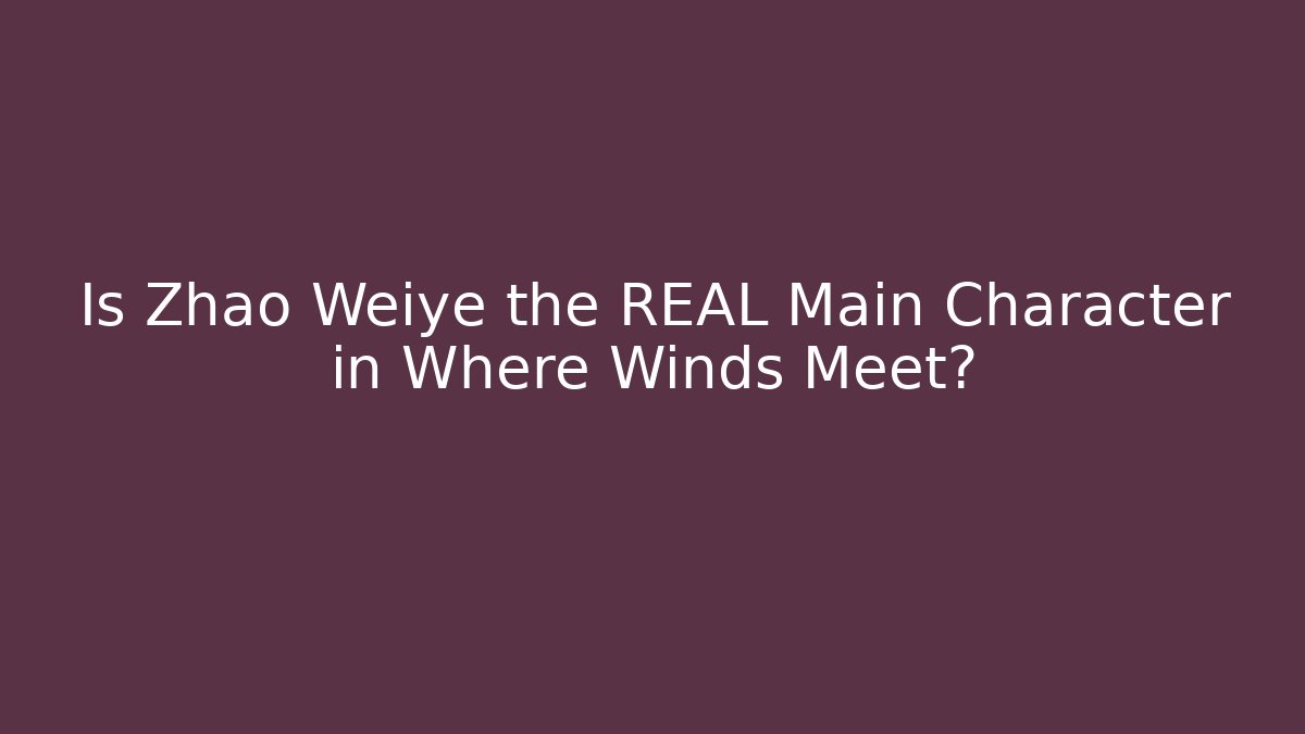 Is Zhao Weiye the REAL Main Character in Where Winds Meet?