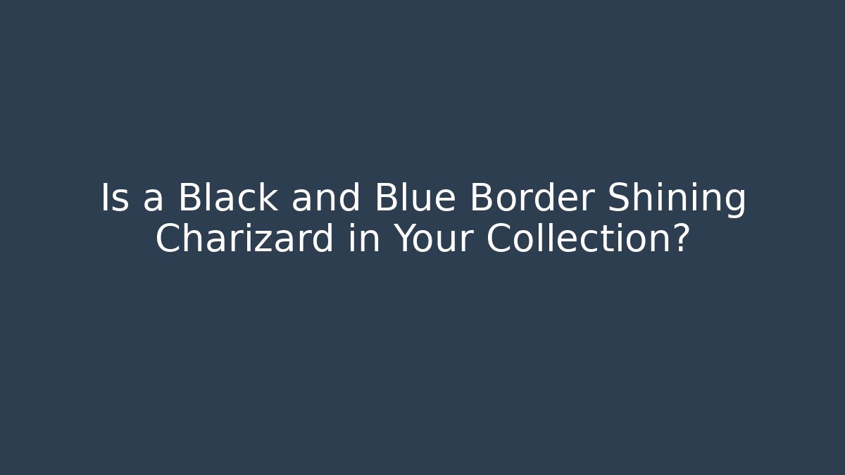 Is a Black and Blue Border Shining Charizard in Your Collection?
