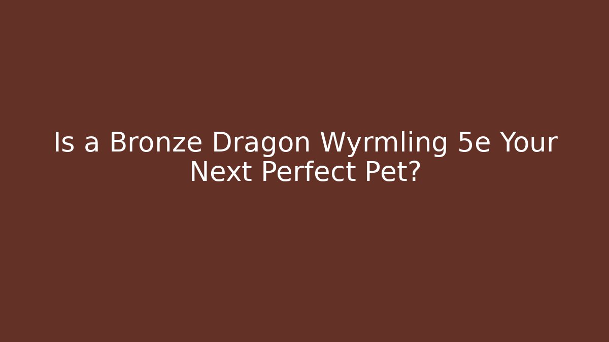 Is a Bronze Dragon Wyrmling 5e Your Next Perfect Pet?