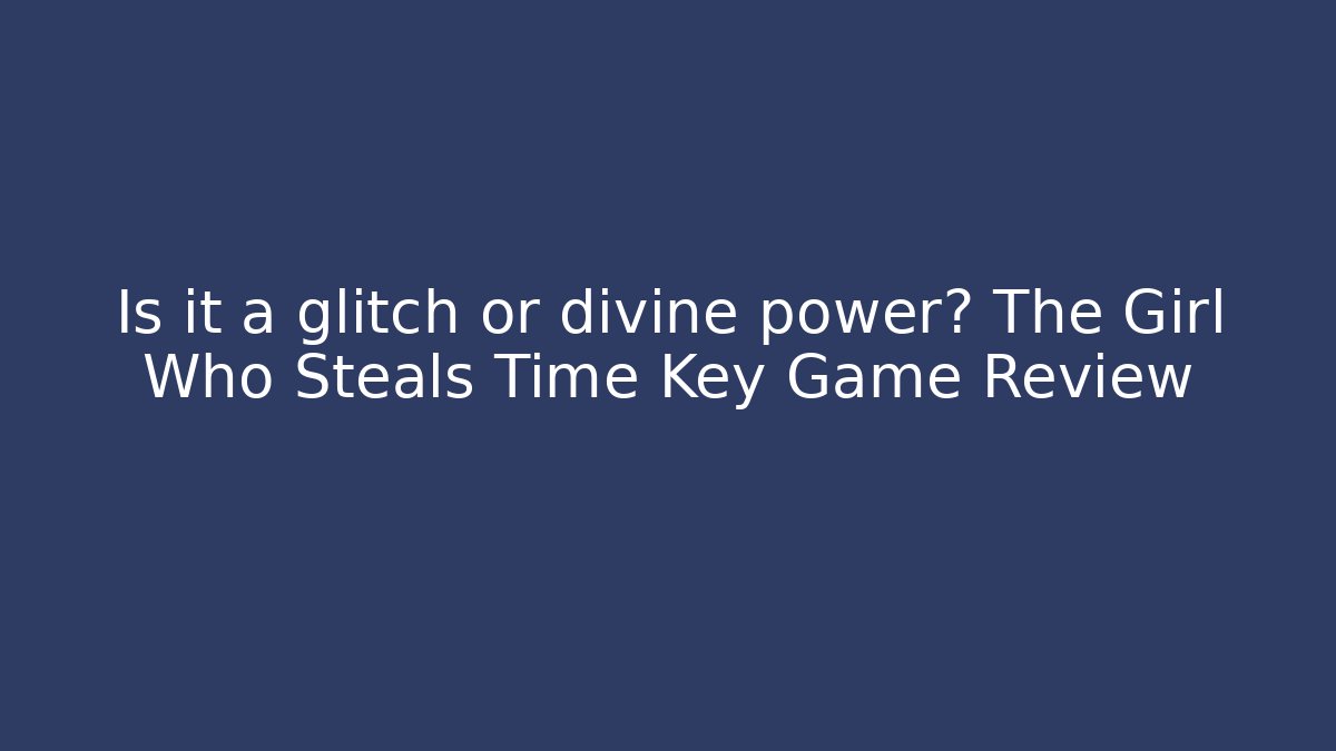 Is it a glitch or divine power? The Girl Who Steals Time Key Game Review