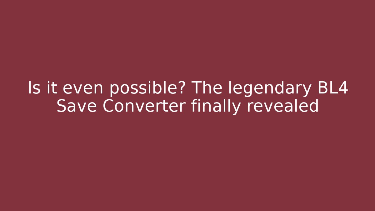 Is it even possible? The legendary BL4 Save Converter finally revealed