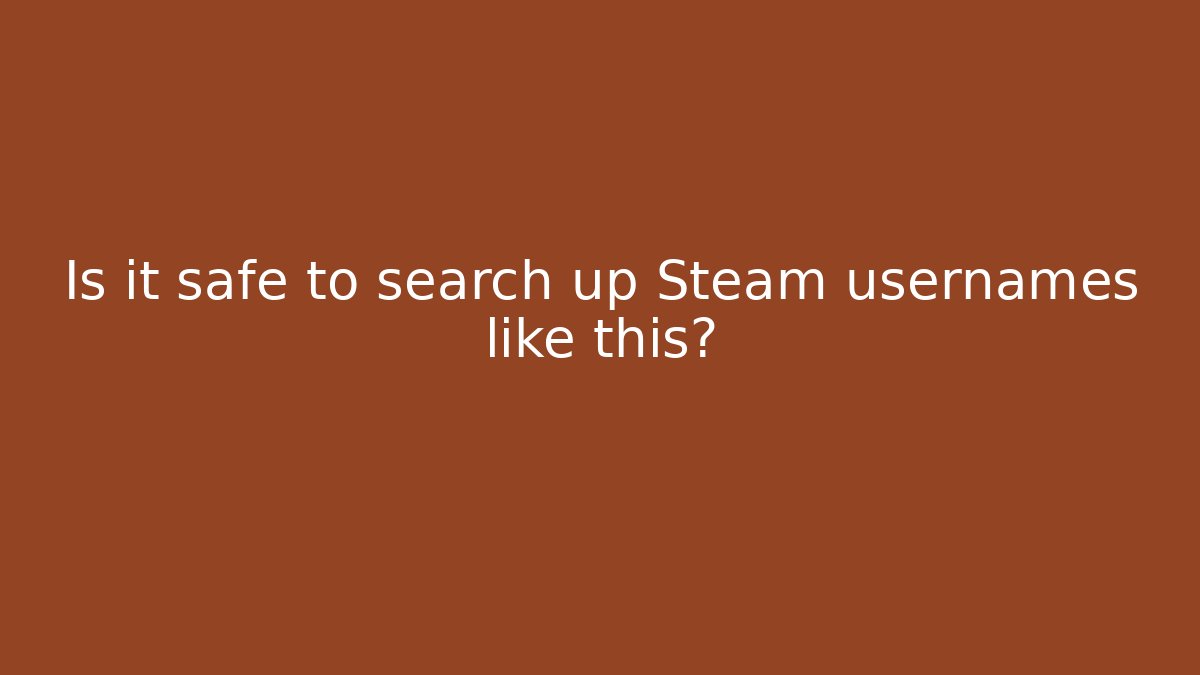 Is it safe to search up Steam usernames like this?