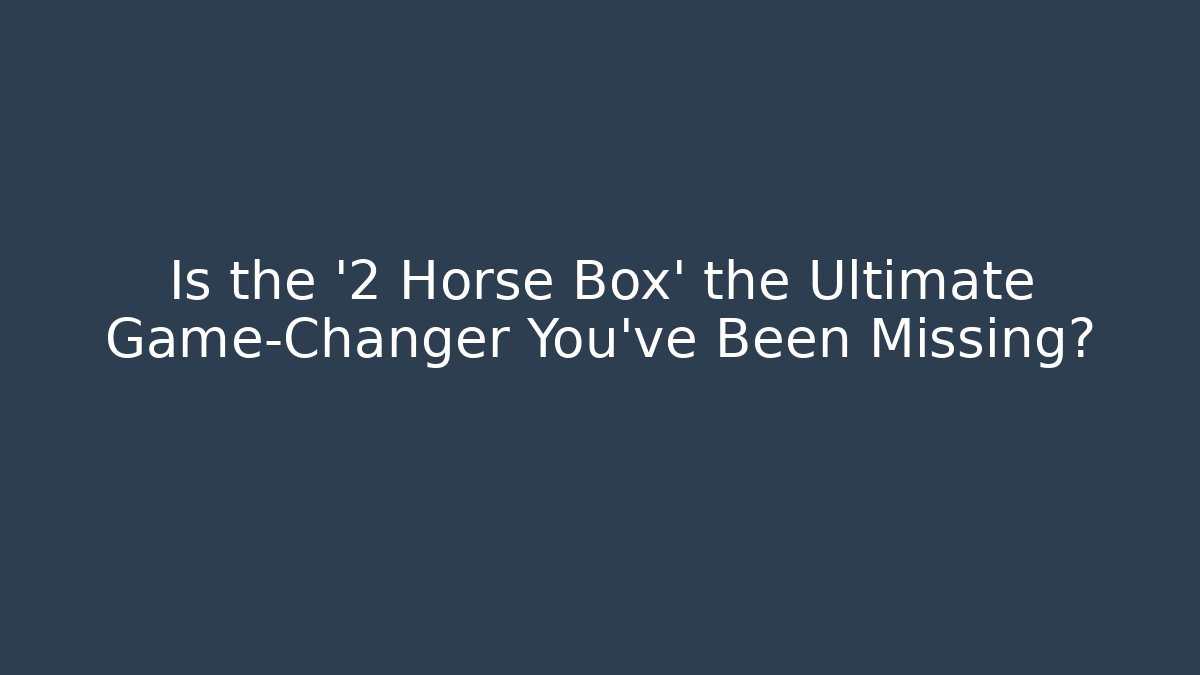 Is the '2 Horse Box' the Ultimate Game-Changer You’ve Been Missing?