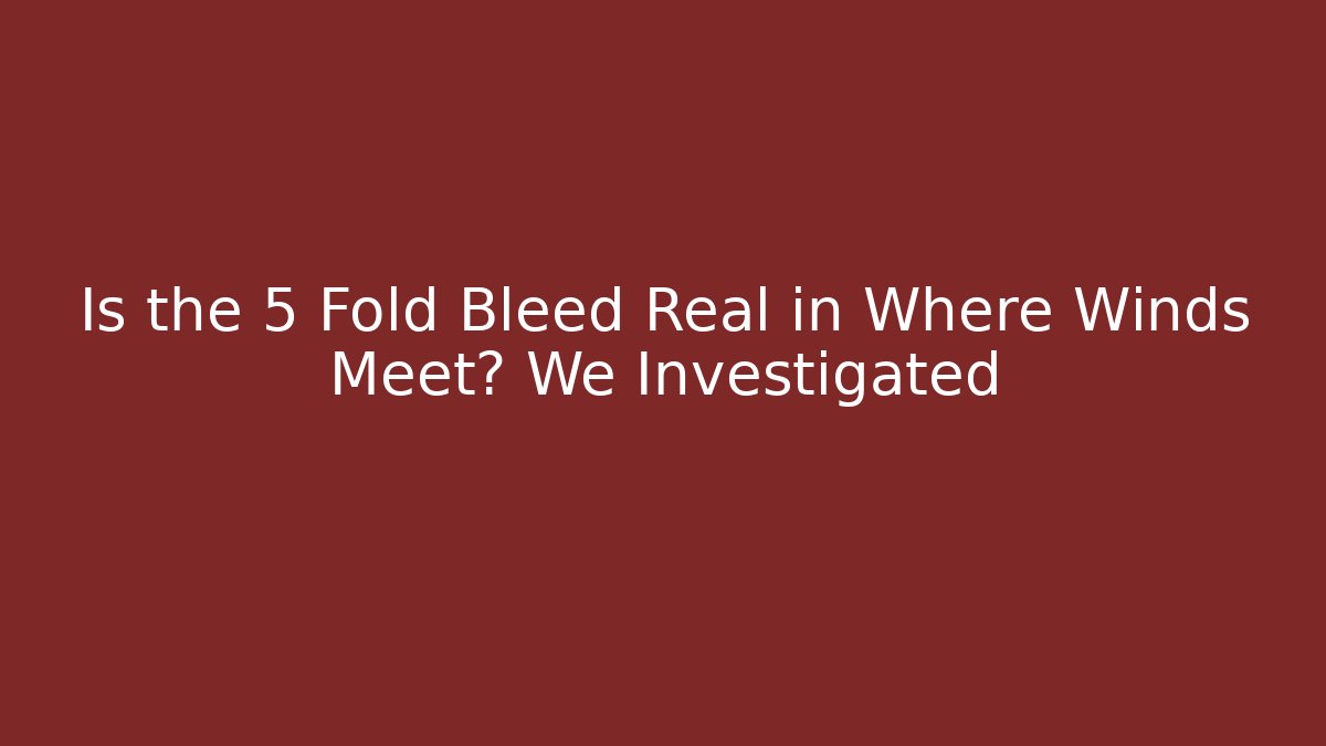Is the 5 Fold Bleed Real in Where Winds Meet? We Investigated