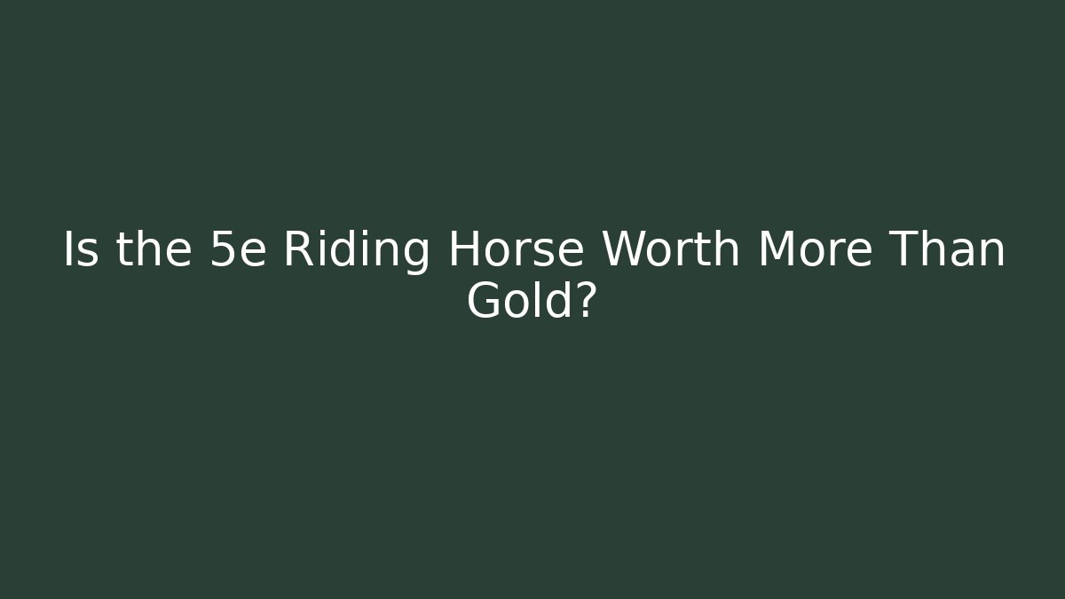 Is the 5e Riding Horse Worth More Than Gold?