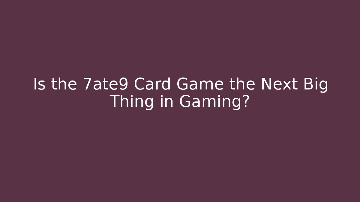 Is the 7ate9 Card Game the Next Big Thing in Gaming?
