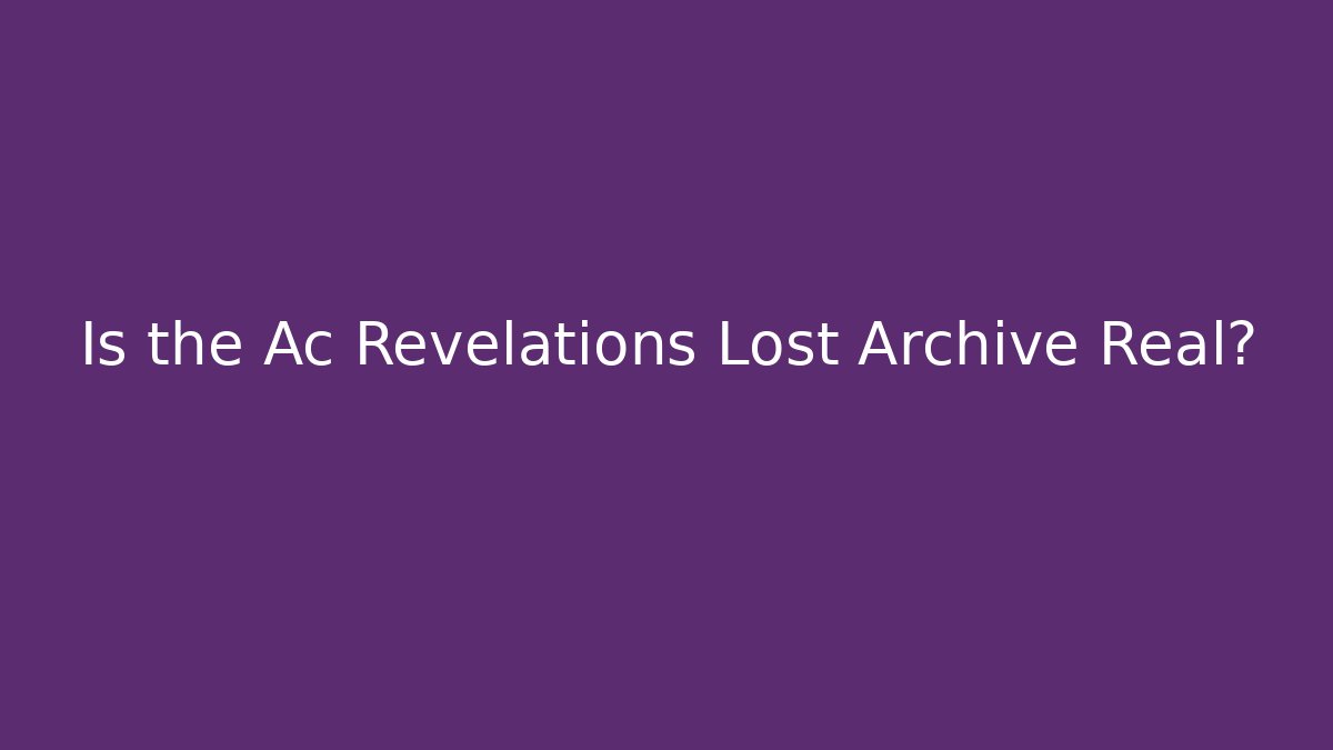 Is the Ac Revelations Lost Archive Real?