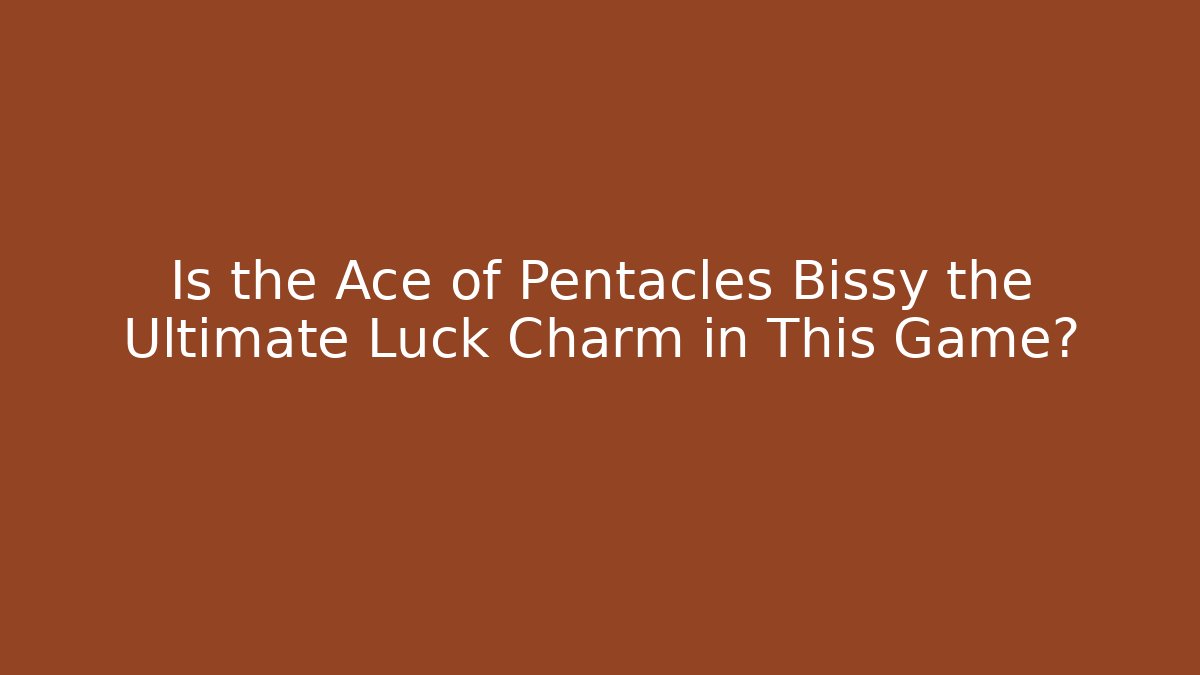 Is the Ace of Pentacles Bissy the Ultimate Luck Charm in This Game?