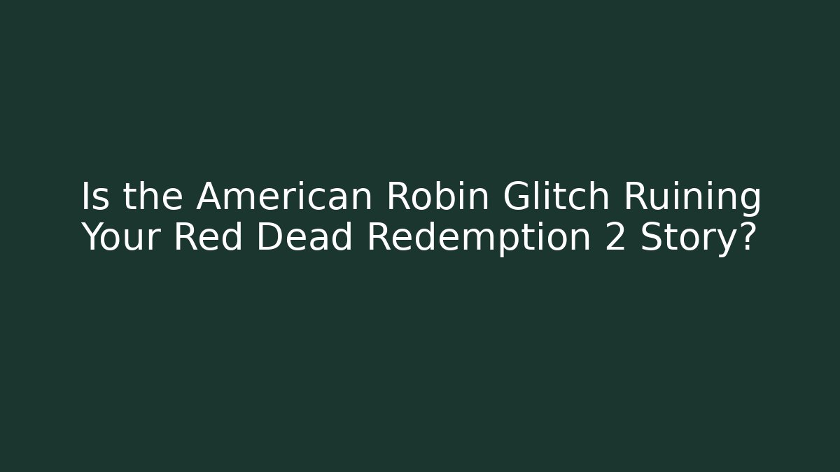 Is the American Robin Glitch Ruining Your Red Dead Redemption 2 Story?