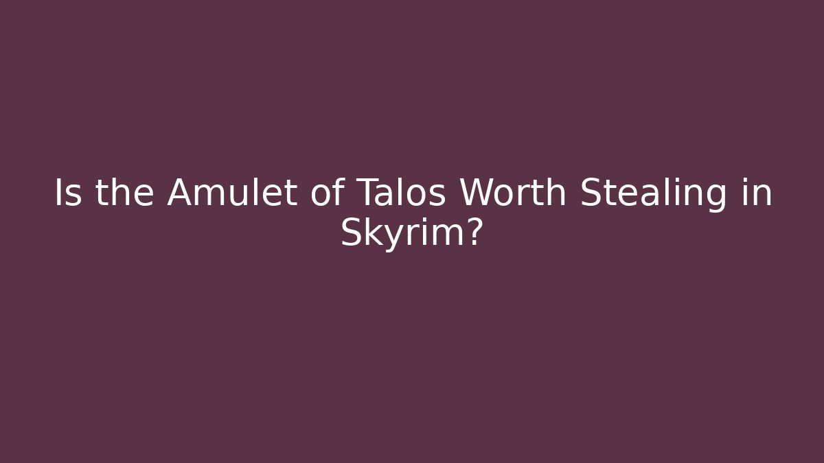 Is the Amulet of Talos Worth Stealing in Skyrim?